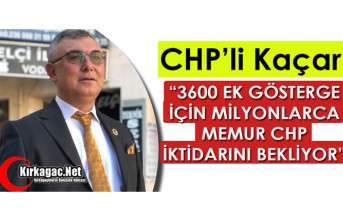 KAÇAR “3600 EK GÖSTERGE İÇİN MİLYONLARCA MEMUR...