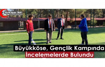 BÜYÜKKÖSE, GENÇLİK KAMPINDA İNCELEMELERDE BULUNDU