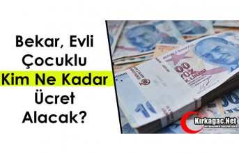 BEKAR, EVLİ, ÇOCUKLU KİM NE KADAR ÜCRET ALACAK?