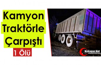 KAMYON, TRAKTÖRLE ÇARPIŞTI 1 ÖLÜ