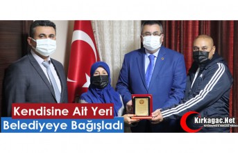 KENDİSİNE AİT YERİ BELEDİYEYE BAĞIŞLADI