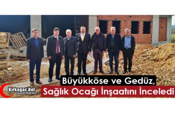 BÜYÜKKÖSE ve GEDÜZ SAĞLIK OCAĞI İNŞAATINI İNCELEDİ