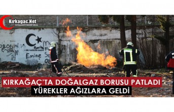 KIRKAĞAÇ’TA DOĞALGAZ BORUSU PATLADI, YÜREKLER AĞIZLARA GELDİ