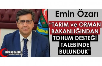 ÖZARI “TARIM ve ORMAN BAKANLIĞINDAN TOHUM DESTEĞİ TALEBİNDE BULUNDUK”