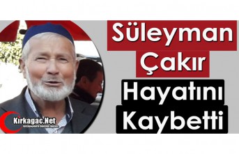 SÜLEYMAN ÇAKIR VEFAT ETTİ