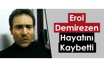 EROL DEMİREZEN HAYATINI KAYBETTİ