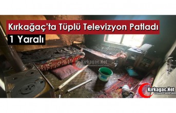 KIRKAĞAÇ'TA TÜPLÜ TELEVİZYON PATLADI 1 YARALI