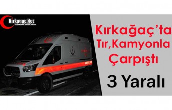 KIRKAĞAÇ’TA TIR, KAMYONLA ÇARPIŞTI 3 YARALI