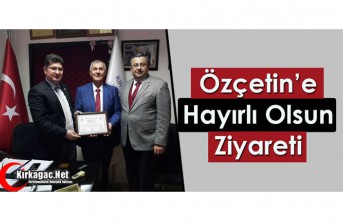 ÖZÇETİN’E HAYIRLI OLSUN ZİYARETİ