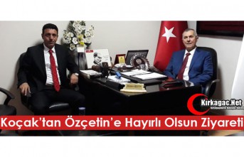 KOÇAK’TAN ÖZÇETİN’E HAYIRLI OLSUN ZİYARETİ