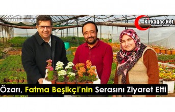 ÖZARI, FATMA BEŞİKÇİ’NİN SERASINI ZİYARET ETTİ