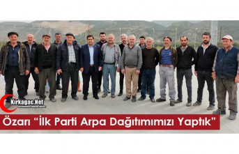 ÖZARI “İLK PARTİ ARPALARIMIZIN DAĞITIMINI YAPTIK”