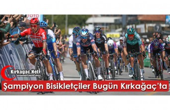 ŞAMPİYON BİSİKLETÇİLER BUGÜN KIRKAĞAÇ'TA