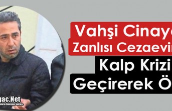 VAHŞİ CİNAYETİN ZANLISI KALP KRİZİNDEN HAYATINI KAYBETTİ