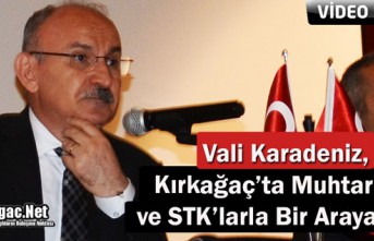 VALİ KARADENİZ, KIRKAĞAÇ’TA MUHTARLARLA ve STK’LARLA BİR ARAYA GELDİ