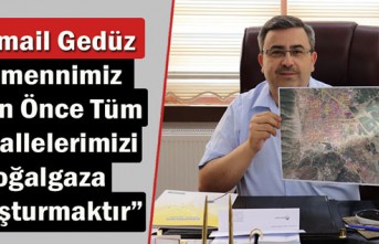 GEDÜZ “TEMENNİMİZ BİR AN ÖNCE TÜM MAHALLELERİMİZİ DOĞALGAZA KAVUŞTURMAKTIR”