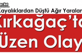 KIRKAĞAÇ’TA KAYALIKLARDAN DÜŞTÜ AĞIR YARALANDI