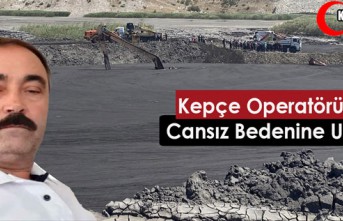 KEPÇE OPERATÖRÜNÜN CANSIZ BEDENİNE ULAŞILDI