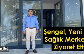 ŞENGEL, YENİ AİLE SAĞLIK MERKEZİNİ ZİYARET...