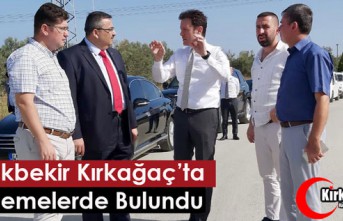 KÜÇÜKBEKİR KIRKAĞAÇ’TA İNCELEMELERDE BULUNDU