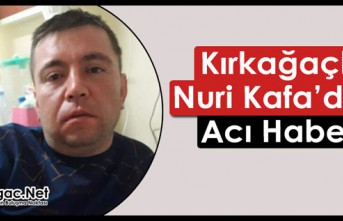 KIRKAĞAÇLI NURİ KAFA’DAN ACI HABER