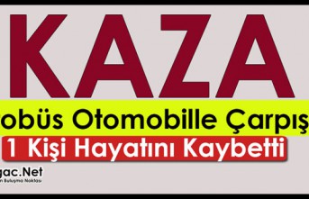 OTOBÜS, OTOMOBİLLE ÇARPIŞTI 1 KİŞİ ÖLDÜ