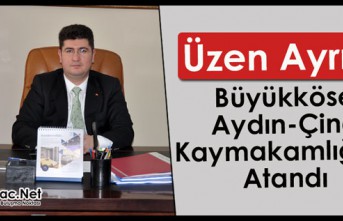 ÜZEN AYRILIK…BÜYÜKKÖSE AYDIN-ÇİNE KAYMAKAMLIĞINA ATANDI