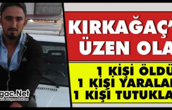 KIRKAĞAÇ’TA ÜZEN OLAY 1 ÖLÜ 1 YARALI 1 KİŞİ TUTUKLANDI