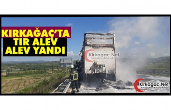 KIRKAĞAÇ’TA TIR ALEV ALEV YANDI