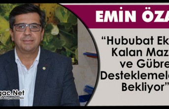 ÖZARI “HUBUBAT EKİCİSİ KALAN MAZOT VE GÜBRE DESTEKLEMELERİNİ BEKLİYOR”