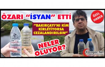 ÖZARI İSYAN ETTİ “BAKIRÇAYI’NI KİM KİRLETİYORSA CEZALANDIRILSIN”