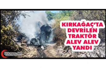 KIRKAĞAÇ’TA DEVRİLEN TRAKTÖR ALEV ALEV YANDI