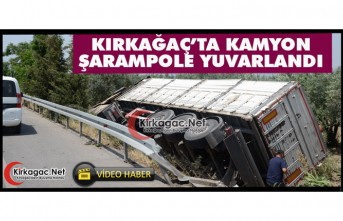 KIRKAĞAÇ’TA KAMYON ŞARAMPOLE YUVARLANDI(VİDEO)