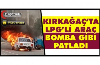 KIRKAĞAÇ’TA LPG’Lİ ARAÇ BOMBA GİBİ PATLADI(VİDEO)