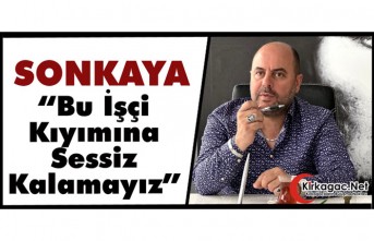 SONKAYA "BU İŞÇİ KIYIMINA SESSİZ KALAMAYIZ"