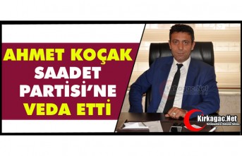 AHMET KOÇAK SAADET PARTİSİ’NE VEDA ETTİ