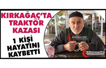 KIRKAĞAÇ’TA TRAKTÖR KAZASI 1 ÖLÜ