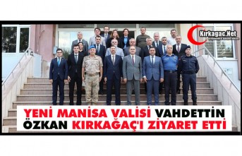 YENİ MANİSA VALİSİ VAHDETTİN ÖZKAN KIRKAĞAÇ'I ZİYARET ETTİ