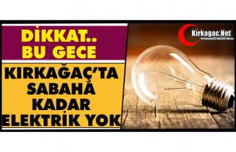 DİKKAT.. BU GECE KIRKAĞAÇ’TA SABAHA KADAR ELEKTRİK...