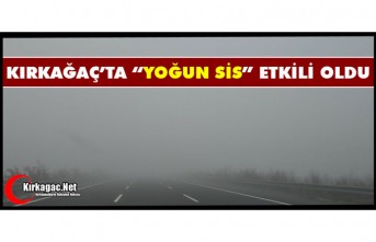 "YOĞUN SİS" KIRKAĞAÇ’TA ETKİLİ OLDU