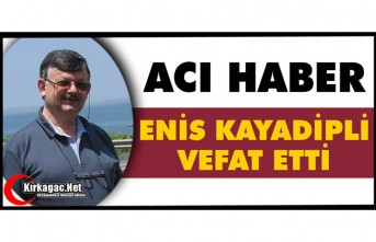 ACI HABER.. ENİS KAYADİPLİ VEFAT ETTİ