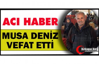ACI HABER.. MUSA DENİZ VEFAT ETTİ