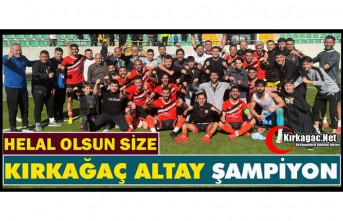 HELAL OLSUN SİZE…KIRKAĞAÇ ALTAY ŞAMPİYON