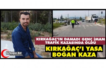 KIRKAĞAÇ’IN DAMADI GENÇ İMAM TRAFİK KAZASINDA ÖLDÜ