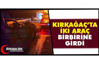 KIRKAĞAÇ’TA 2 ARAÇ BİRBİRİNE GİRDİ