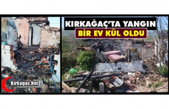 KIRKAĞAÇ’TA YANGIN.. BİR EV KÜL OLDU