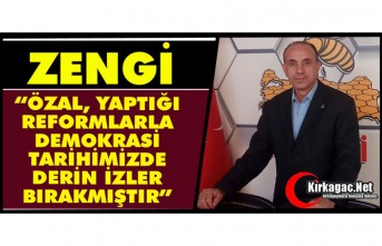 ZENGİ “ÖZAL, YAPTIĞI REFORMLARLA DEMOKRASİ TARİHİMİZDE DERİN İZLER BIRAKMIŞTIR”