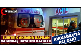 KIRKAĞAÇ’TA ELEKTRİK AKIMINA KAPILAN VATANDAŞ HAYATINI KAYBETTİ