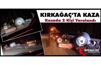 KIRKAĞAÇ’TA KAZA.. TRAKTÖR TERS DÖNDÜ 2 YARALI