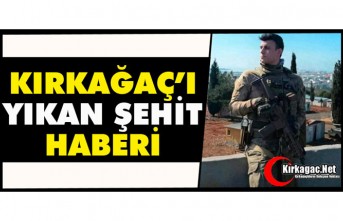 KIRKAĞAÇ'I YIKAN ŞEHİT HABERİ